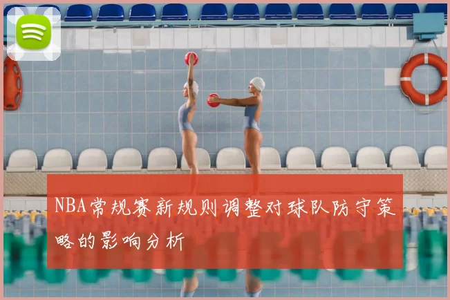 NBA常规赛新规则调整对球队防守策略的影响分析