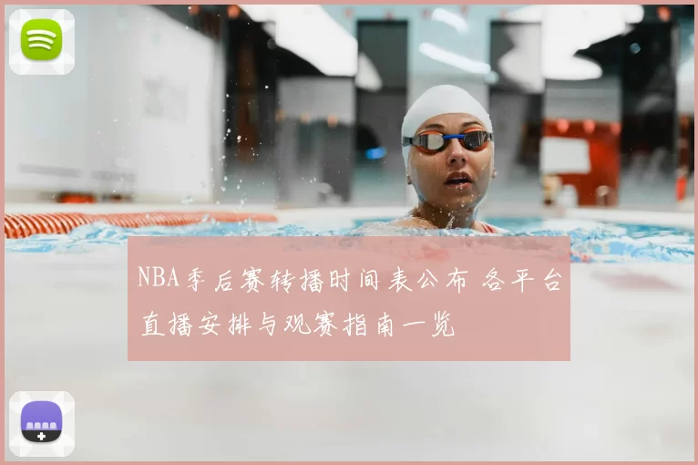 NBA季后赛转播时间表公布 各平台直播安排与观赛指南一览