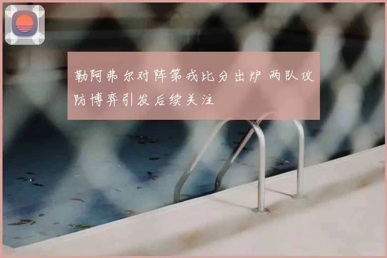 勒阿弗尔对阵第戎比分出炉 两队攻防博弈引发后续关注