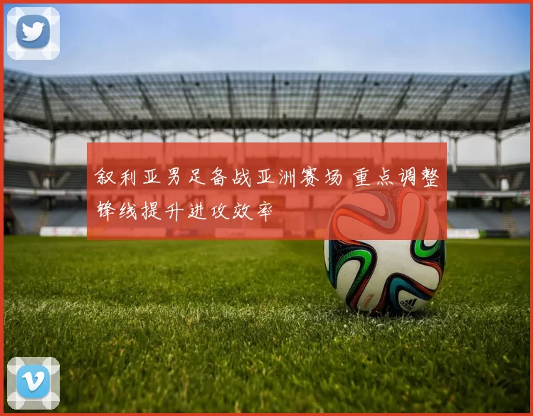 叙利亚男足备战亚洲赛场 重点调整锋线提升进攻效率
