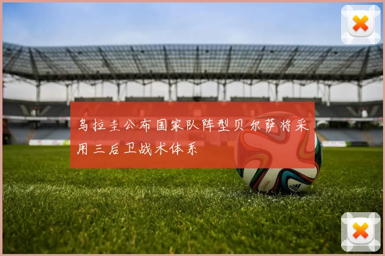 乌拉圭公布国家队阵型贝尔萨将采用三后卫战术体系