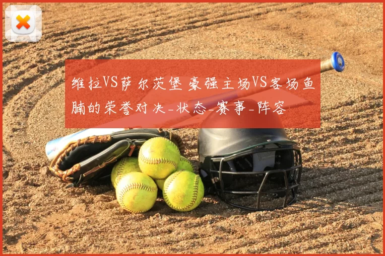 维拉VS萨尔茨堡 豪强主场VS客场鱼腩的荣誉对决_状态_赛事_阵容