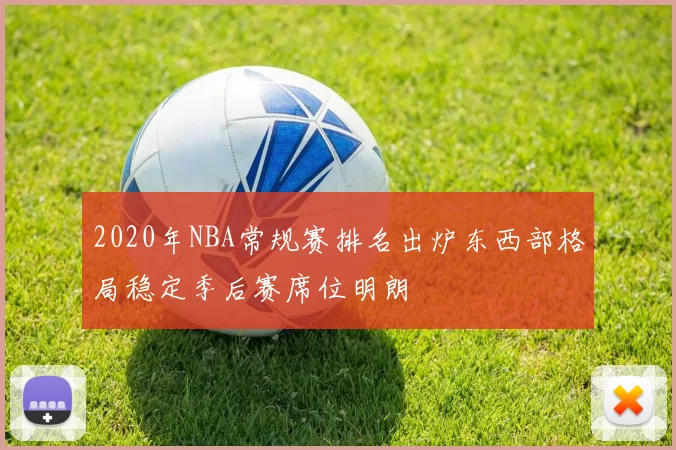 2020年NBA常规赛排名出炉东西部格局稳定季后赛席位明朗