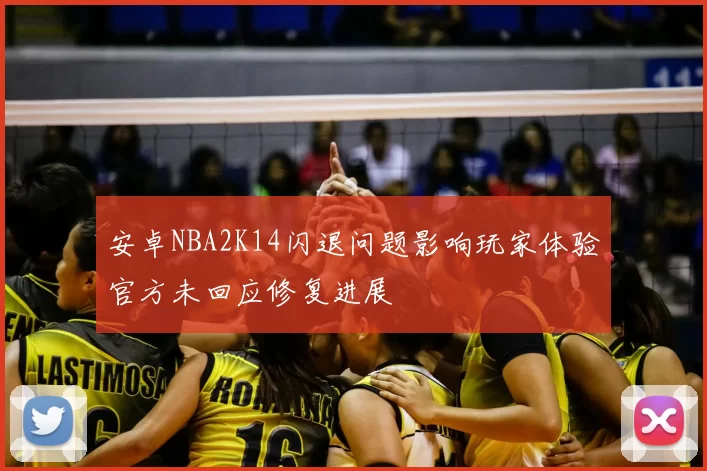 安卓NBA2K14闪退问题影响玩家体验官方未回应修复进展
