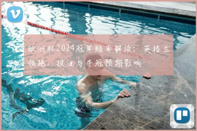欧洲杯2024冠军赔率解读：英格兰领跑，投注与夺冠预期影响
