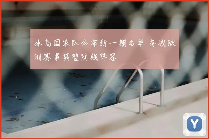 冰岛国家队公布新一期名单 备战欧洲赛事调整防线阵容