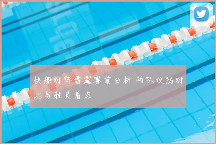 快船对阵雷霆赛前分析 两队攻防对比与胜负看点