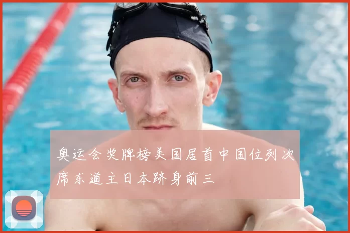 奥运会奖牌榜美国居首中国位列次席东道主日本跻身前三