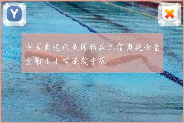 中国奥运代表团斩获巴黎奥运会首金射击小将逆袭夺冠