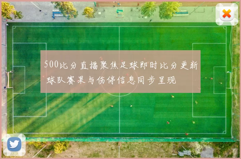 500比分直播聚焦足球即时比分更新 球队赛果与伤停信息同步呈现