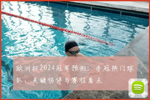 欧洲杯2024冠军预测：夺冠热门球队、关键伤停与赛程看点