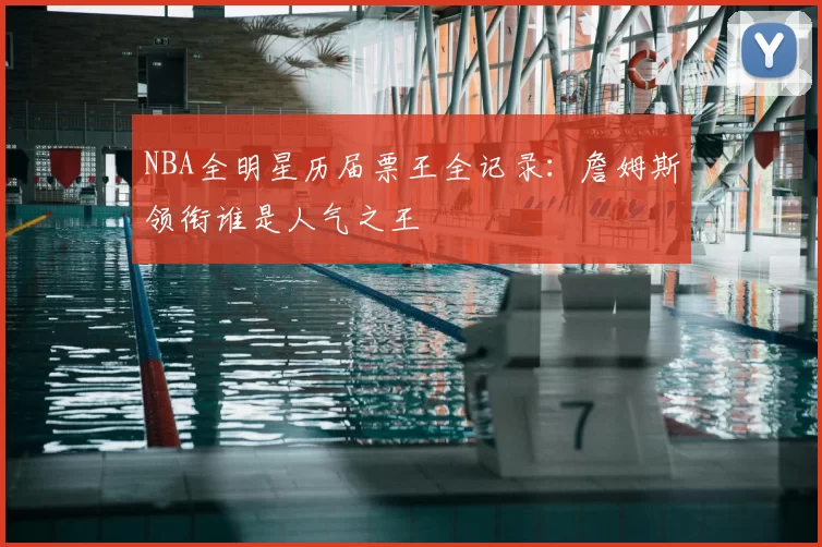 NBA全明星历届票王全记录:詹姆斯领衔谁是人气之王