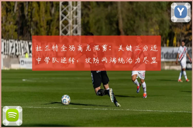 杜兰特全场高光混剪:关键三分连中带队逆转,攻防两端统治力尽显