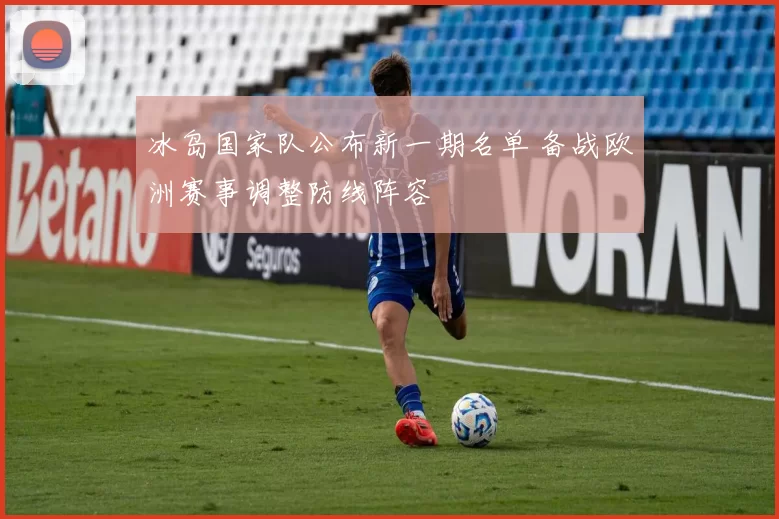 冰岛国家队公布新一期名单 备战欧洲赛事调整防线阵容