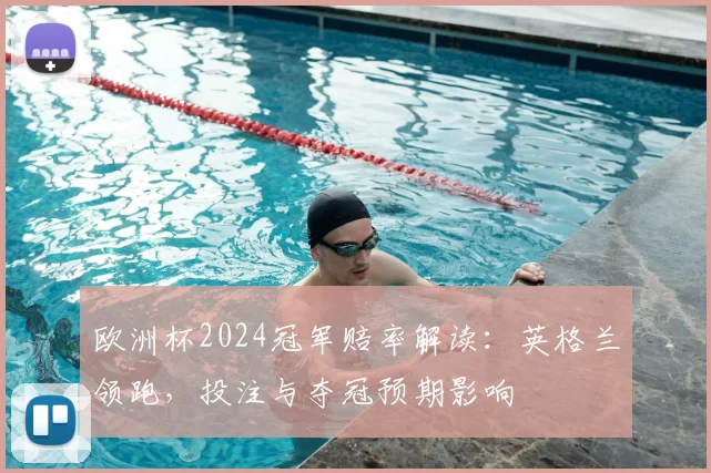 欧洲杯2024冠军赔率解读：英格兰领跑，投注与夺冠预期影响