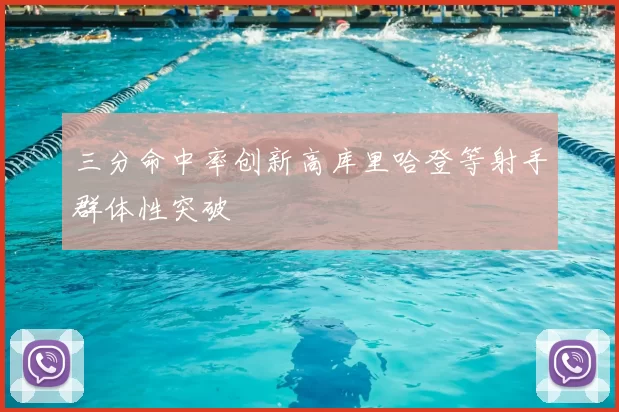 三分命中率创新高库里哈登等射手群体性突破