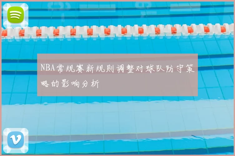 NBA常规赛新规则调整对球队防守策略的影响分析