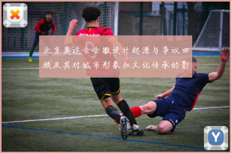 北京奥运会会徽设计起源与争议回顾及其对城市形象和文化传承的影响