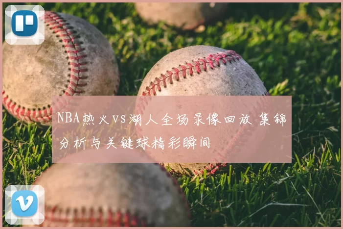 NBA热火vs湖人全场录像回放 集锦分析与关键球精彩瞬间