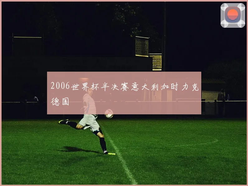 2006世界杯半决赛意大利加时力克德国