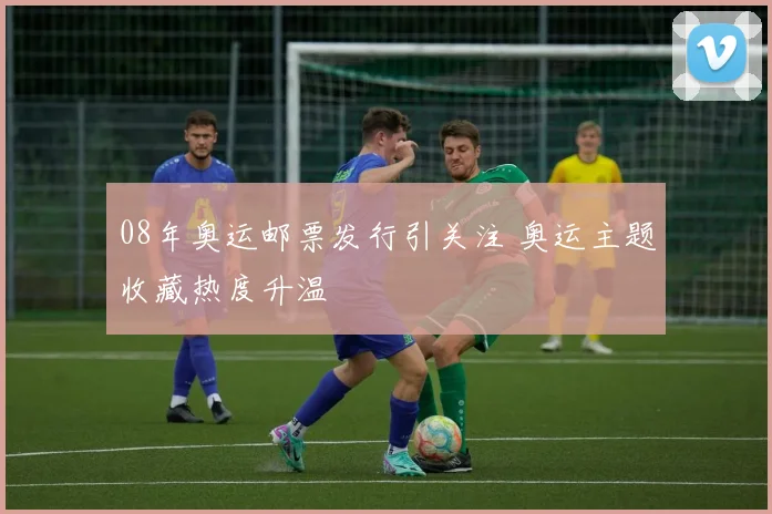 08年奥运邮票发行引关注 奥运主题收藏热度升温