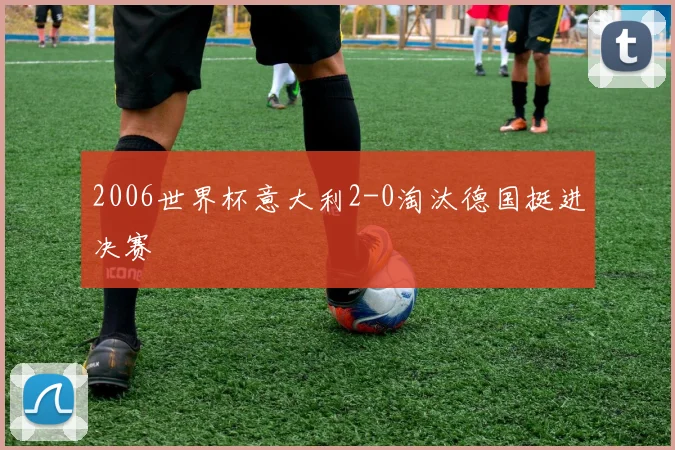 2006世界杯意大利2-0淘汰德国挺进决赛