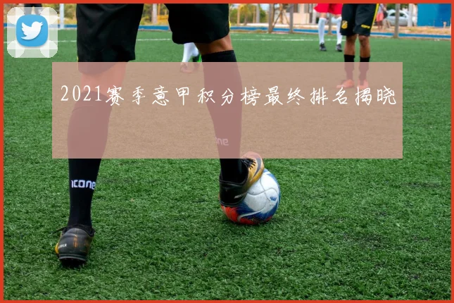 2021赛季意甲积分榜最终排名揭晓