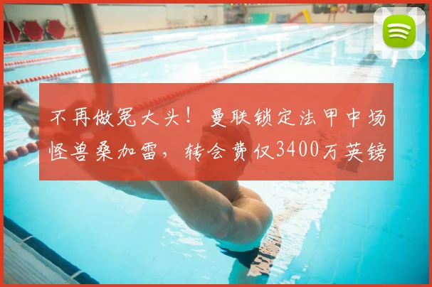 不再做冤大头！曼联锁定法甲中场怪兽桑加雷，转会费仅3400万英镑_朗斯_安德森_曼城
