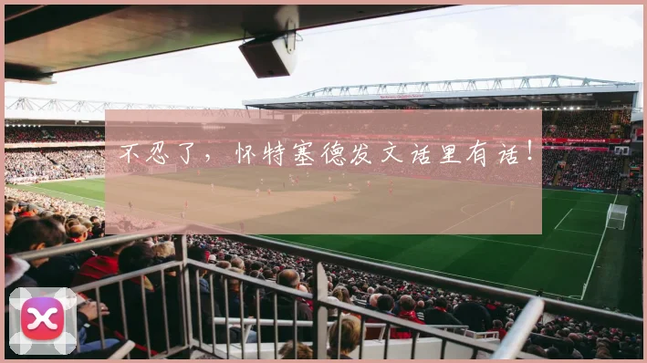 不忍了,怀特塞德发文话里有话!