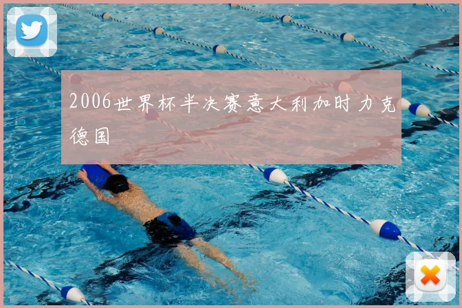 2006世界杯半决赛意大利加时力克德国