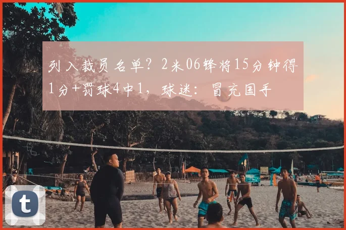 列入裁员名单？2米06锋将15分钟得1分+罚球4中1，球迷：冒充国手