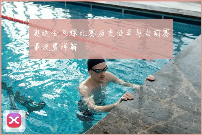 奥运会网球比赛历史沿革与当前赛事设置详解