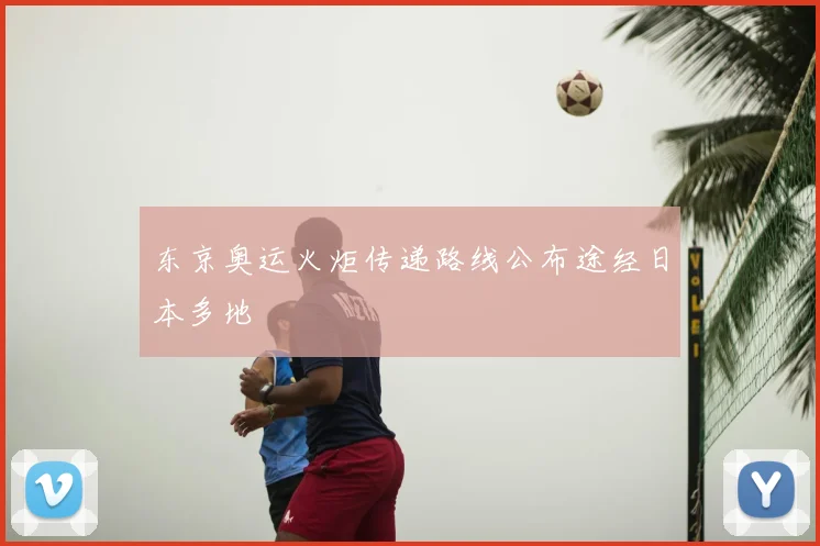 东京奥运火炬传递路线公布途经日本多地