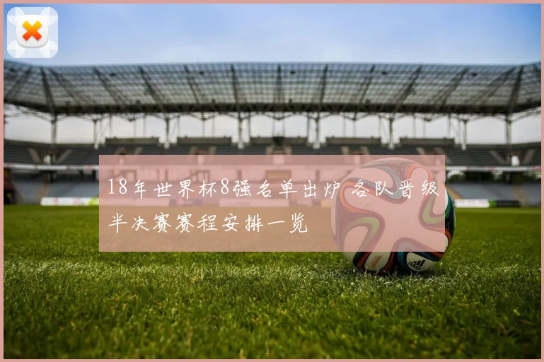 18年世界杯8强名单出炉 各队晋级半决赛赛程安排一览