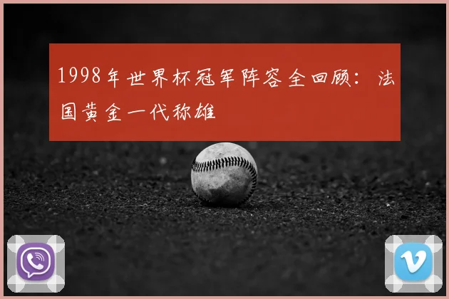 1998年世界杯冠军阵容全回顾：法国黄金一代称雄