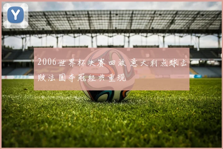 2006世界杯决赛回放 意大利点球击败法国夺冠经典重现