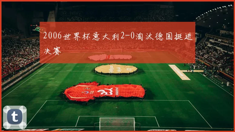 2006世界杯意大利2-0淘汰德国挺进决赛