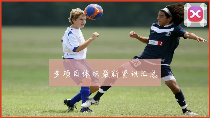 多项目体坛最新资讯汇总