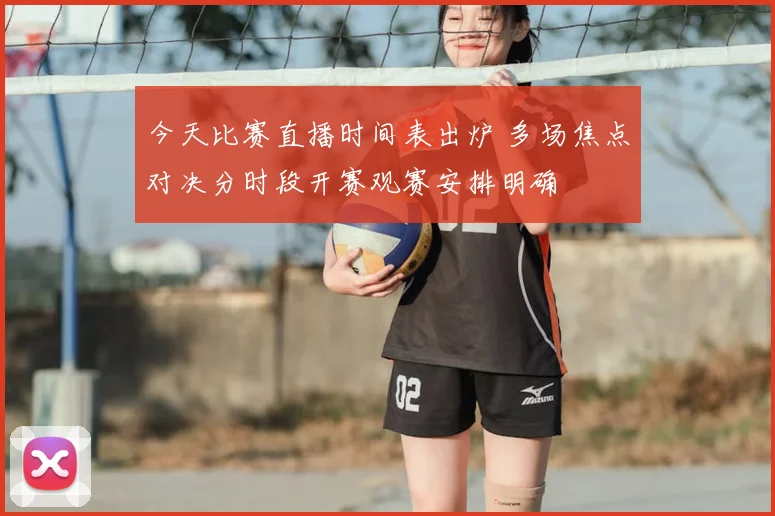 今天比赛直播时间表出炉 多场焦点对决分时段开赛观赛安排明确