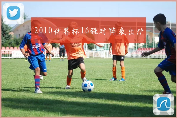 2010世界杯16强对阵表出炉