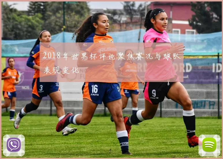 2018年世界杯评论聚焦赛况与球队表现变化