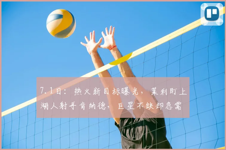 7.1日:热火新目标曝光,莱利盯上湖人射手肯纳德,巨星不缺却急需外线火力加强_NBA_雄鹿