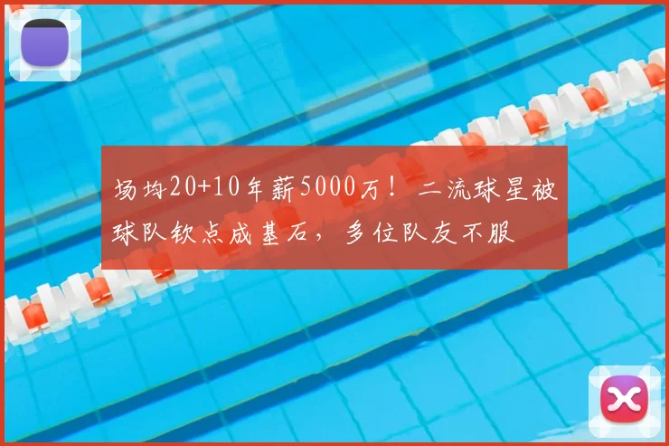 场均20+10年薪5000万!二流球星被球队钦点成基石,多位队友不服