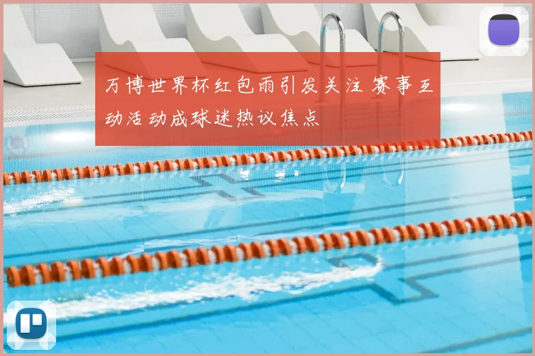 万博世界杯红包雨引发关注 赛事互动活动成球迷热议焦点