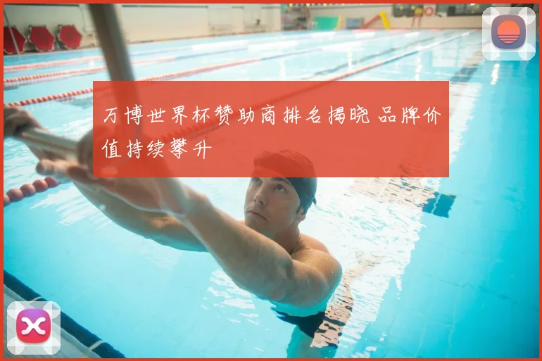 万博世界杯赞助商排名揭晓 品牌价值持续攀升