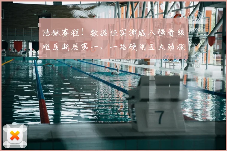 地狱赛程!数据证实挪威八强晋级难度断层第一,一路硬刚五大劲旅