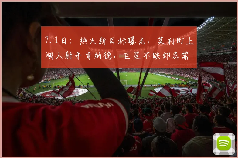 7.1日：热火新目标曝光，莱利盯上湖人射手肯纳德，巨星不缺却急需外线火力加强_NBA_雄鹿