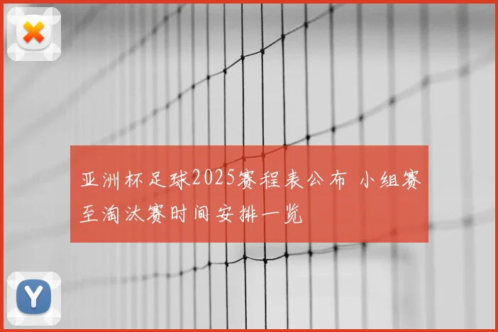 亚洲杯足球2025赛程表公布 小组赛至淘汰赛时间安排一览