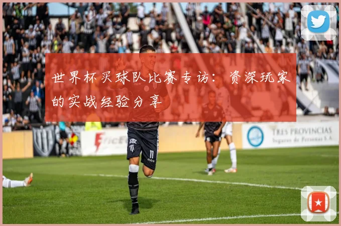世界杯买球队比赛专访：资深玩家的实战经验分享